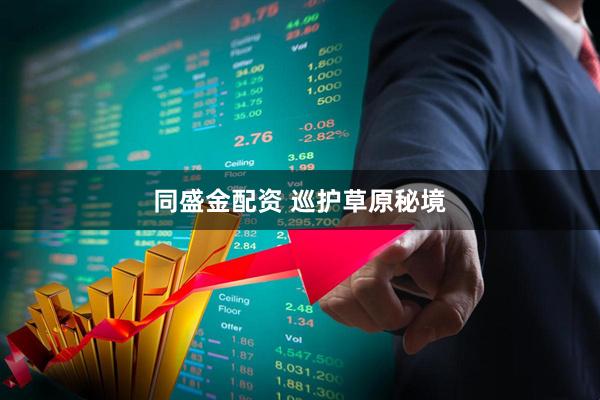 同盛金配资 巡护草原秘境