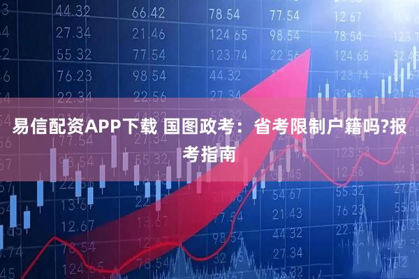 易信配资APP下载 国图政考：省考限制户籍吗?报考指南