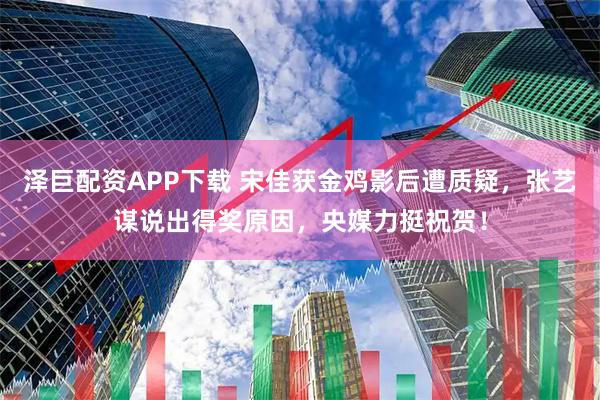 泽巨配资APP下载 宋佳获金鸡影后遭质疑，张艺谋说出得奖原因，央媒力挺祝贺！
