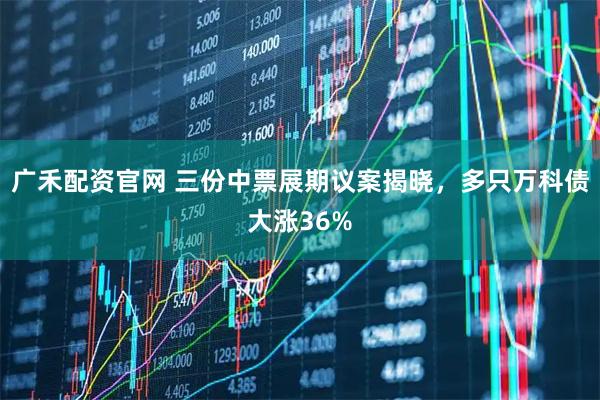 广禾配资官网 三份中票展期议案揭晓，多只万科债大涨36%