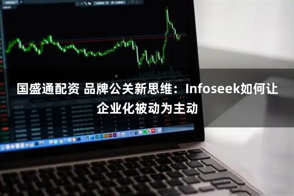 国盛通配资 品牌公关新思维：Infoseek如何让企业化被动为主动