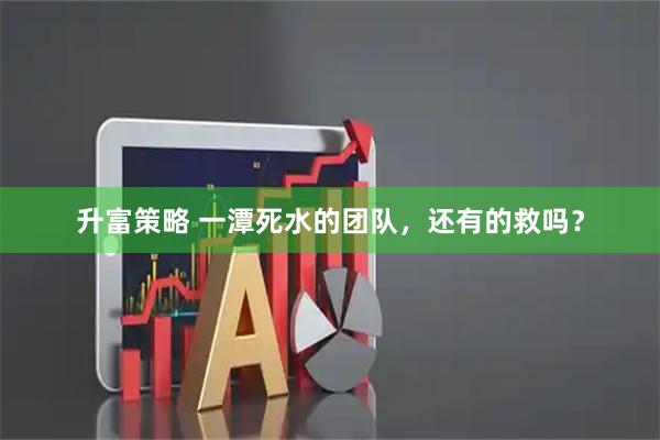 升富策略 一潭死水的团队，还有的救吗？