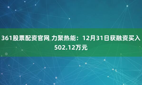 361股票配资官网 力聚热能：12月31日获融资买入502.12万元