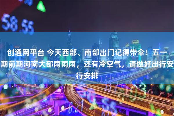 创通网平台 今天西部、南部出门记得带伞！五一假期前期河南大部雨雨雨，还有冷空气，请做好出行安排